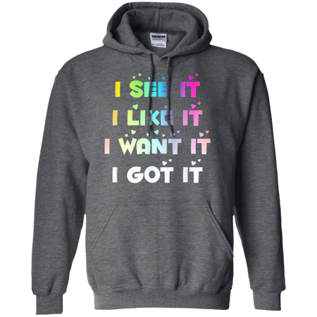 I See It I Like It I Want It I Got It Shirt G185 Gildan Pullover Hoodie 8 oz