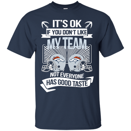It s Ok If You Don t Like My Team Denver Broncos Not Everyone Has Good Taste T shirt