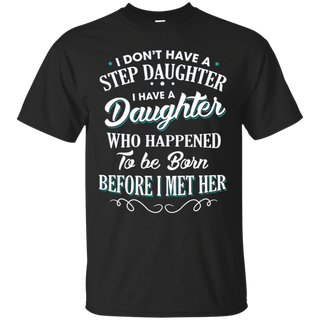 I don t have a stepdaughter I have a daughter who happened to be born before I met her T Shirt