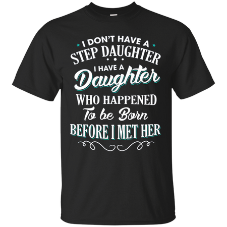 I don t have a stepdaughter I have a daughter who happened to be born before I met her T Shirt