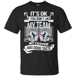 It s Ok If You Don t Like My Team Houston Texans Not Everyone Has Good Taste T shirt