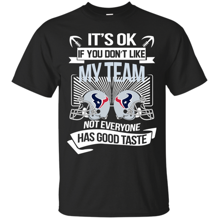 It s Ok If You Don t Like My Team Houston Texans Not Everyone Has Good Taste T shirt