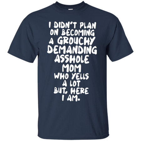 I didn t plan on becoming a grouchy demanding asshole mom who yells a lot T Shirt