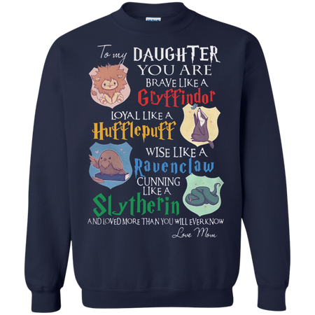 To my daughter you are brave like a Gryffindor loyal like a Hufflepuff wise like a Ravenclaw cunning like a Slytherin Sweatshirt