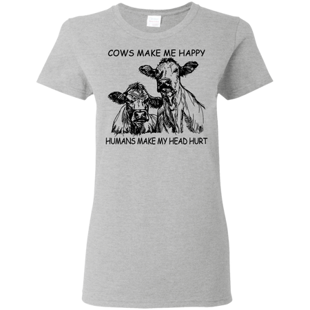 Cows Make Me Happy Humans Make My Head Hurt Shirt G500L Gildan Ladies 5 3 oz T Shirt