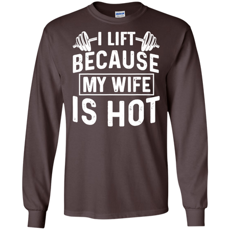 I Lift Because My Wife Is Hot Shirt G240 Gildan LS Ultra Cotton T Shirt