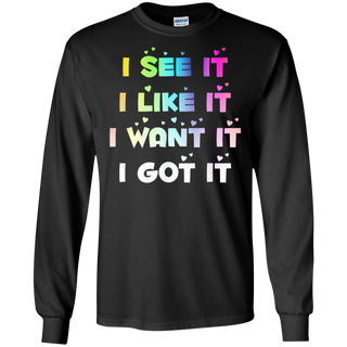 I See It I Like It I Want It I Got It Shirt G240 Gildan LS Ultra Cotton T-Shirt