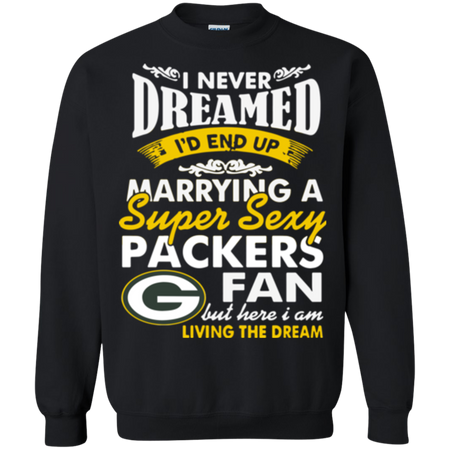 I Never Dreamed I D End Up Marrying A Super Sexy Packers Fan Sweatshirt