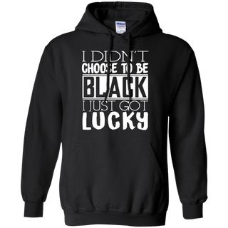 I Didn t Choose To Be Black I Just Got Luckty Hoodie