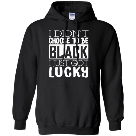 I Didn t Choose To Be Black I Just Got Luckty Hoodie