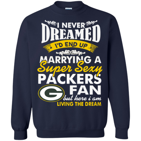 I Never Dreamed I D End Up Marrying A Super Sexy Packers Fan Sweatshirt