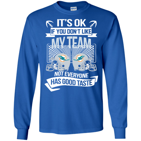 It s Ok If You Don t Like My Team Miami Dolphins Not Everyone Has Good Taste T shirt
