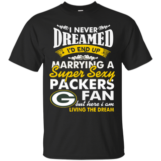 I Never Dreamed I D End Up Marrying A Super Sexy Packers Fan T Shirt