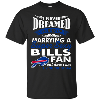 I Never Dreamed I D End Up Marrying A Super Sexy Bills Fan T Shirt