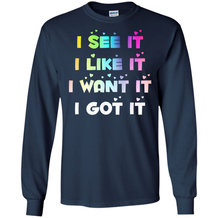 I See It I Like It I Want It I Got It Shirt G240 Gildan LS Ultra Cotton T Shirt