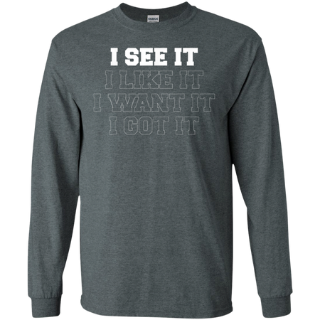 I See It I Like It I Want It I Got It Shirt G240 Gildan LS Ultra Cotton T-Shirt