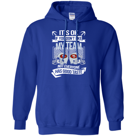It s Ok If You Don t Like My Team San Francisco 49ers Not Everyone Has Good Taste T shirt
