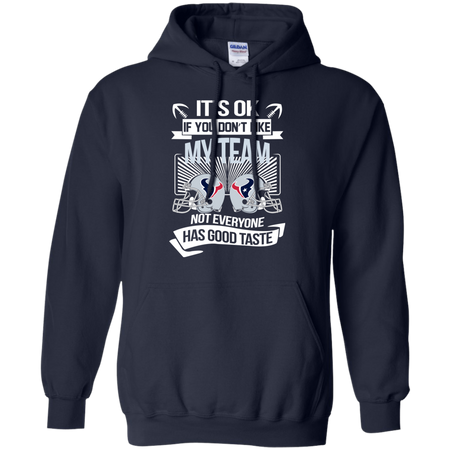It s Ok If You Don t Like My Team Houston Texans Not Everyone Has Good Taste T shirt