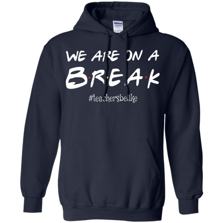 We are on a break b.r.e.a.k teachers be like T shirt hoodies Sweatshirt - Teacher national day gift idea t shirt