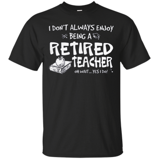 I donŠ Èt always enjoy being a retired teacher T Shirt