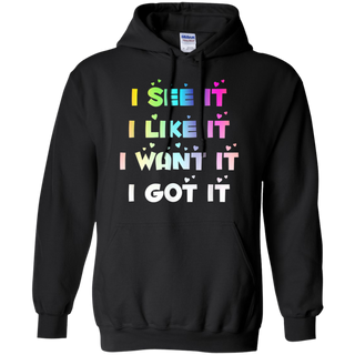 I See It I Like It I Want It I Got It Shirt G185 Gildan Pullover Hoodie 8 oz