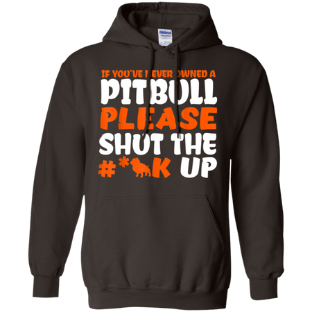 IF YOU VE NEVER OWNED A PITBULL T SHIRT G185 Gildan Pullover Hoodie 8 oz