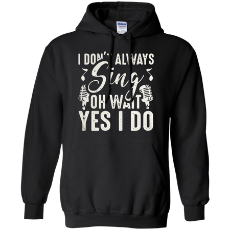 I don t always sing oh wait yes I do Hoodie