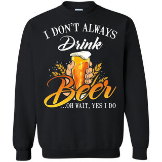 I donŠ Èt always drink Beer oh wait yes I do Sweatshirt