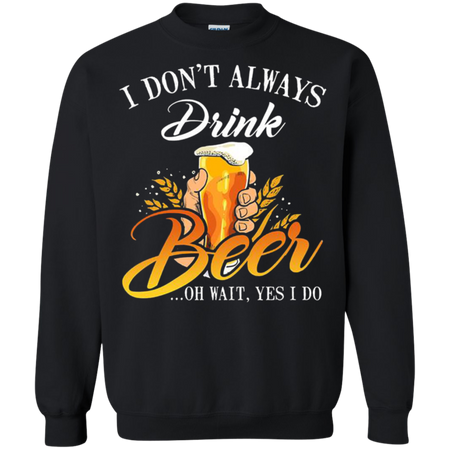 I donŠ Èt always drink Beer oh wait yes I do Sweatshirt