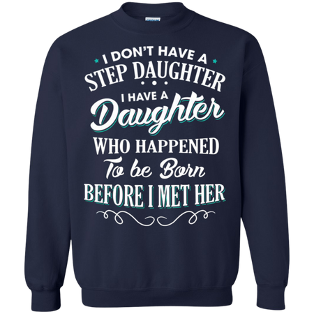 I don t have a stepdaughter I have a daughter who happened to be born before I met her Sweatshirt