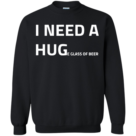 I need a huge glass of beer Sweatshirt