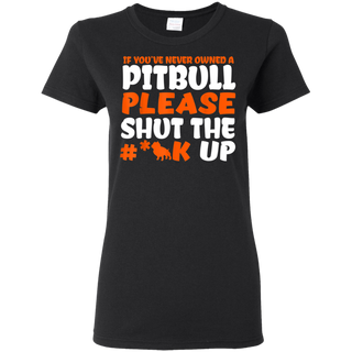 IF YOU VE NEVER OWNED A PITBULL T SHIRT G500L Gildan Ladies 5 3 oz T Shirt