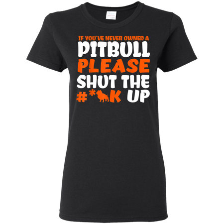 IF YOU VE NEVER OWNED A PITBULL T SHIRT G500L Gildan Ladies 5 3 oz T Shirt