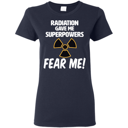 Radiation Gave Me Superpowers Fear Me Shirt G500L Gildan Ladies 5 3 oz T Shirt