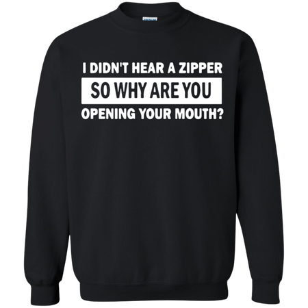 I Didn t Hear A Zipper So Why Are You Opening Your Mouth Sweatshirt