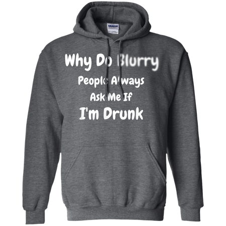 Why Do Blurry People Always Ask Me If I m Drunk Shirt G185 Gildan Pullover Hoodie 8 oz