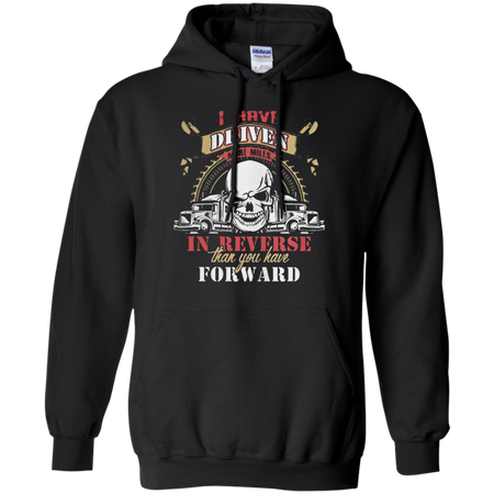 Truck driver I have driven more miles in reverse than you have forward Hoodie