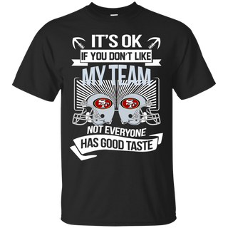 It s Ok If You Don t Like My Team San Francisco 49ers Not Everyone Has Good Taste T shirt