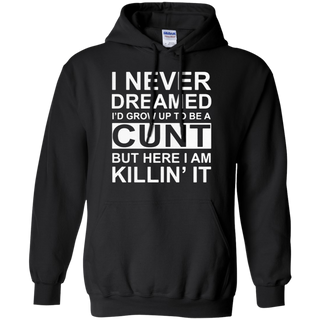 I never dreamed I d grow up to be a cunt but here I am killin it Hoodie