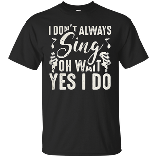 I don t always sing oh wait yes I do T Shirt