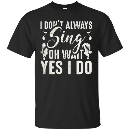 I don t always sing oh wait yes I do T Shirt