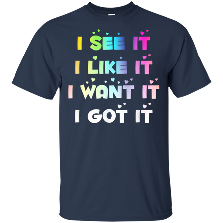 I See It I Like It I Want It I Got It Shirt G200 Gildan Ultra Cotton T-Shirt