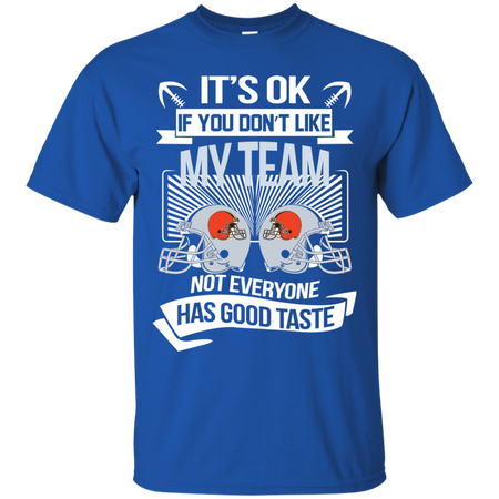 It s Ok If You Don t Like My Team Cleveland Browns Not Everyone Has Good Taste T shirt