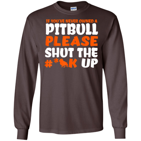 IF YOU VE NEVER OWNED A PITBULL T SHIRT G240 Gildan LS Ultra Cotton T Shirt
