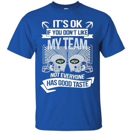 It s Ok If You Don t Like My Team New York Jets Not Everyone Has Good Taste T shirt