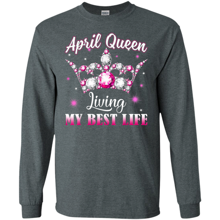 April Queen I m living my best life Birthday Gift Shirt G240 Gildan LS Ultra Cotton T Shirt