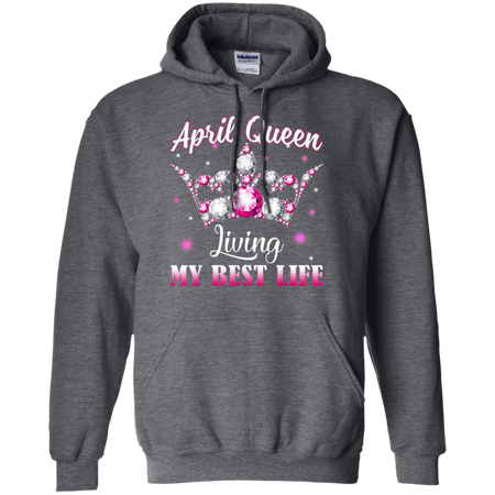 April Queen I m living my best life Birthday Gift Shirt G185 Gildan Pullover Hoodie 8 oz