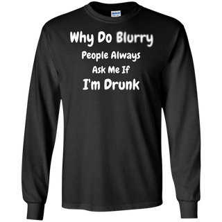 Why Do Blurry People Always Ask Me If I m Drunk Shirt G240 Gildan LS Ultra Cotton T Shirt