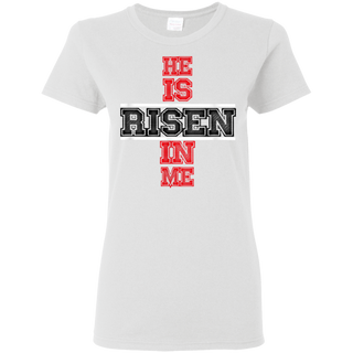 He Is Risen In Me Christ Shirt G500L Gildan Ladies 5 3 oz T Shirt