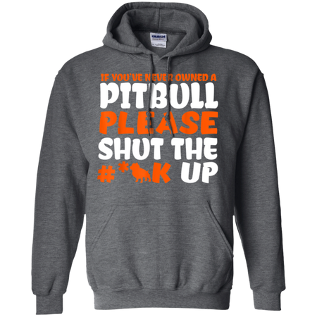 IF YOU VE NEVER OWNED A PITBULL T SHIRT G185 Gildan Pullover Hoodie 8 oz
